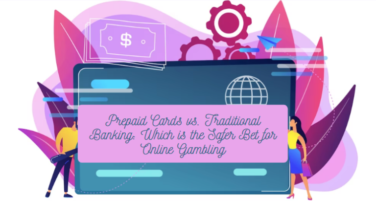 Prepaid Cards vs. Traditional Banking: Which is the Safer Bet for Online Gambling